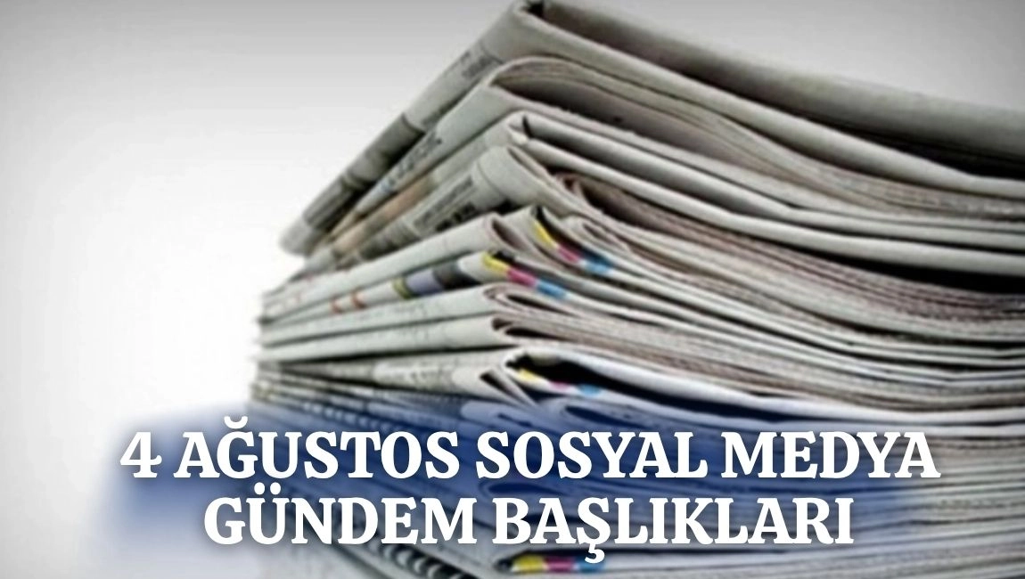 4 AĞUSTOS ÜLKENİN SOSYAL MEDYAYA YANSIYAN GÜNDEM BAŞLIKLARI