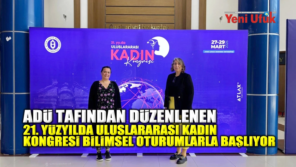 ADNAN MENDERES &Uuml;NİVERSİTESİ TARAFINDAN D&Uuml;ZENLENEN 21. Y&Uuml;ZYILDA ULUSLARARASI KADIN KONGRESİ BİLİMSEL OTURUMLARLA BAŞLIYOR 