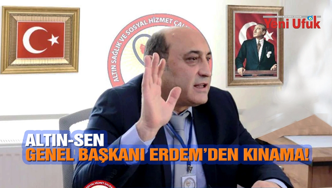 ALTIN-SEN Genel Başkanı Erdem&rsquo;den Kınama!