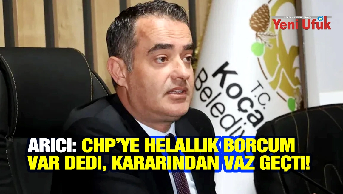 Arıcı: CHP&rsquo;ye helallik borcum var dedi. Kararından vaz ge&ccedil;ti!