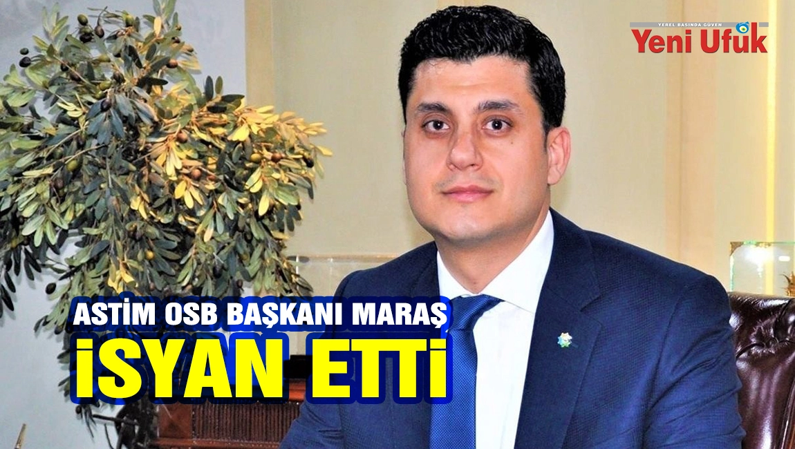 ASTİM OSB Başkanı Maraş, isyan etti