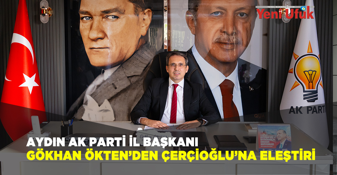 Aydın AK Parti İl Başkanı Gökhan Ökten’den Çerçioğlu’na Eleştiri