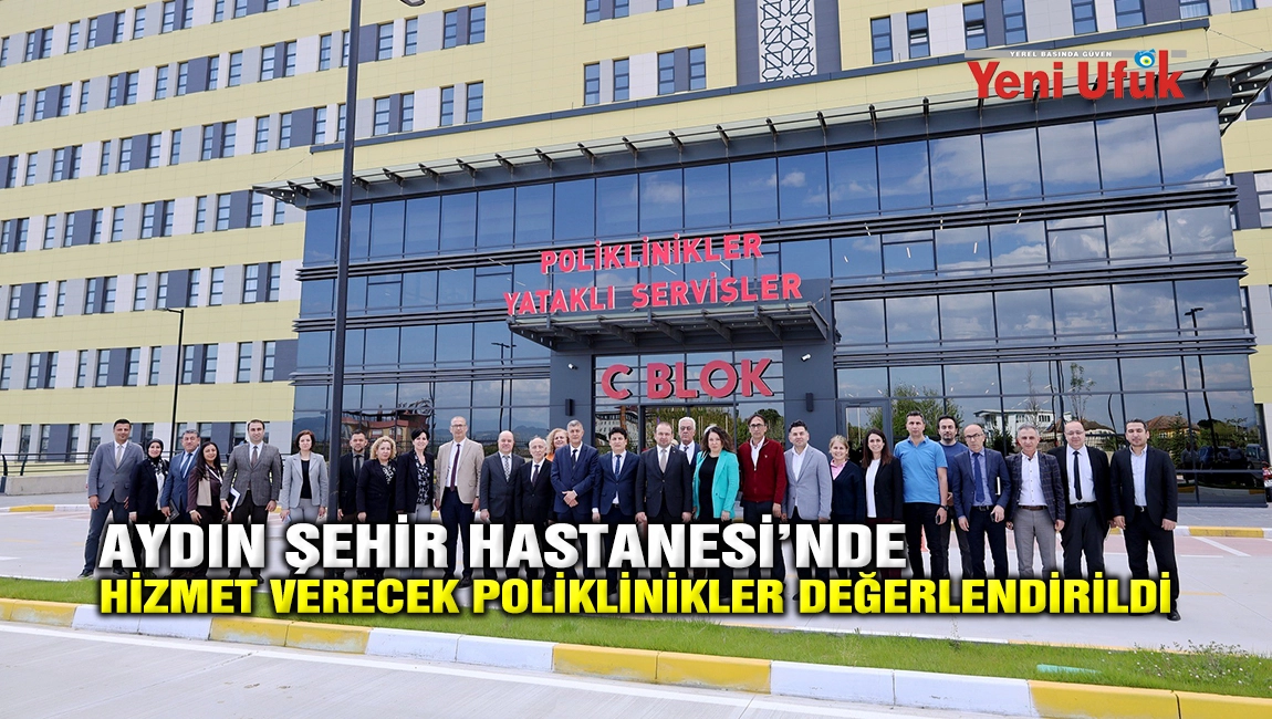 AYDIN ŞEHİR HASTANESİ&rsquo;NDE HİZMET VERECEK POLİKLİNİKLER DEĞERLENDİRİLDİ