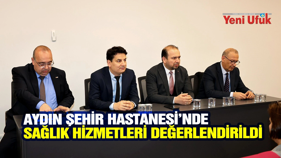Aydın Şehir Hastanesi&rsquo;nde sağlık hizmetleri değerlendirildi