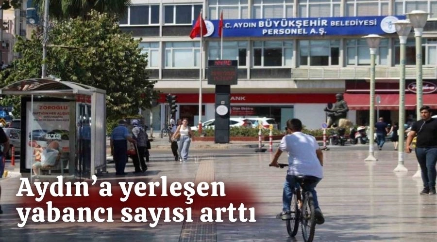 AYDIN'A YERLEŞEN YABANCI SAYISI ARTTI 