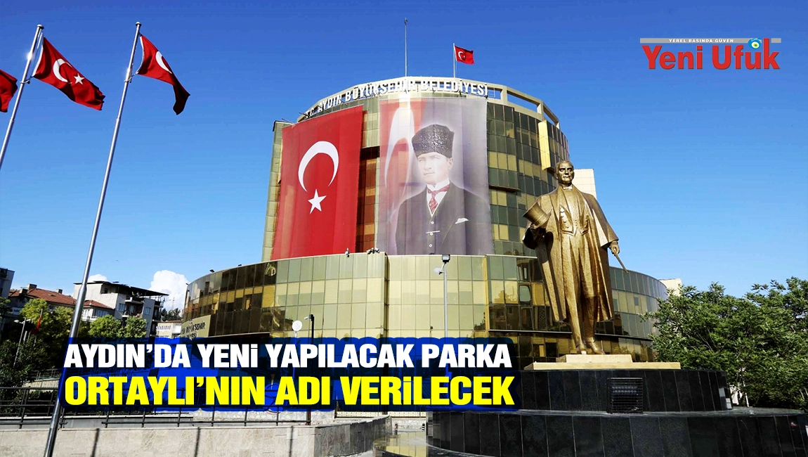 AYDIN&rsquo;DA YENİ YAPILACAK PARKA ORTAYLI&rsquo;NIN ADI VERİLECEK