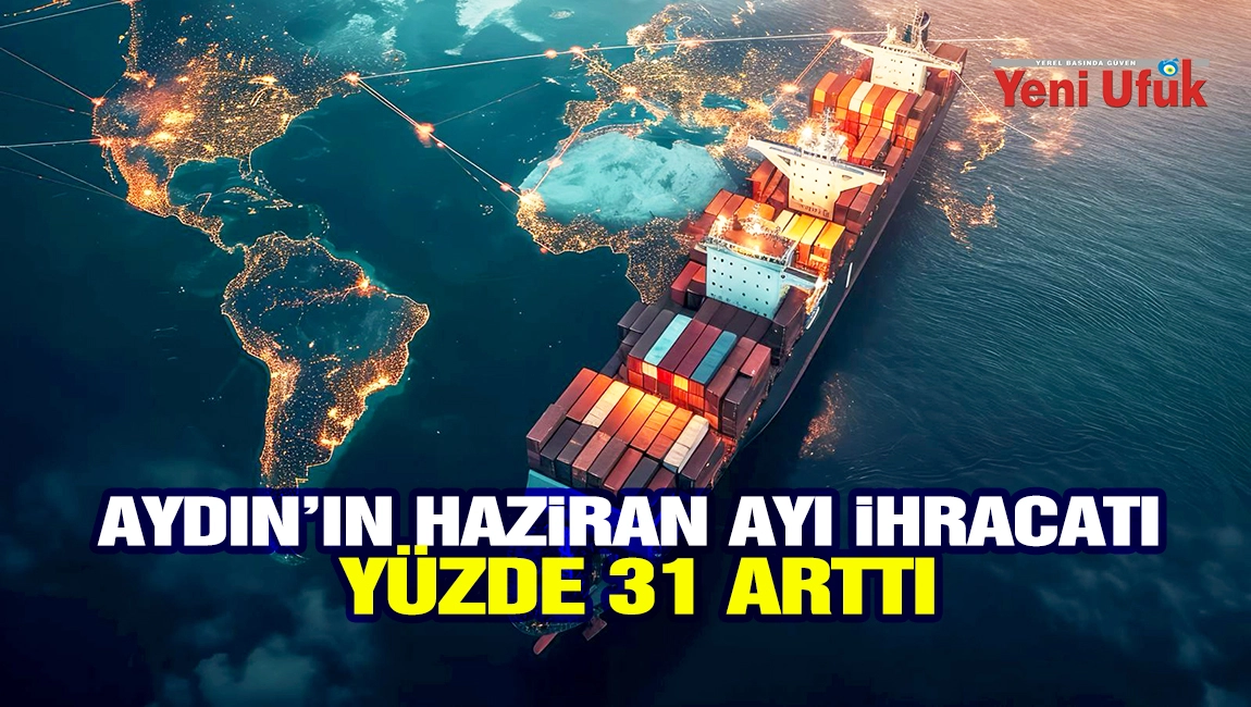 AYDIN&rsquo;IN HAZİRAN AYI İHRACATI Y&Uuml;ZDE 31 ARTTI