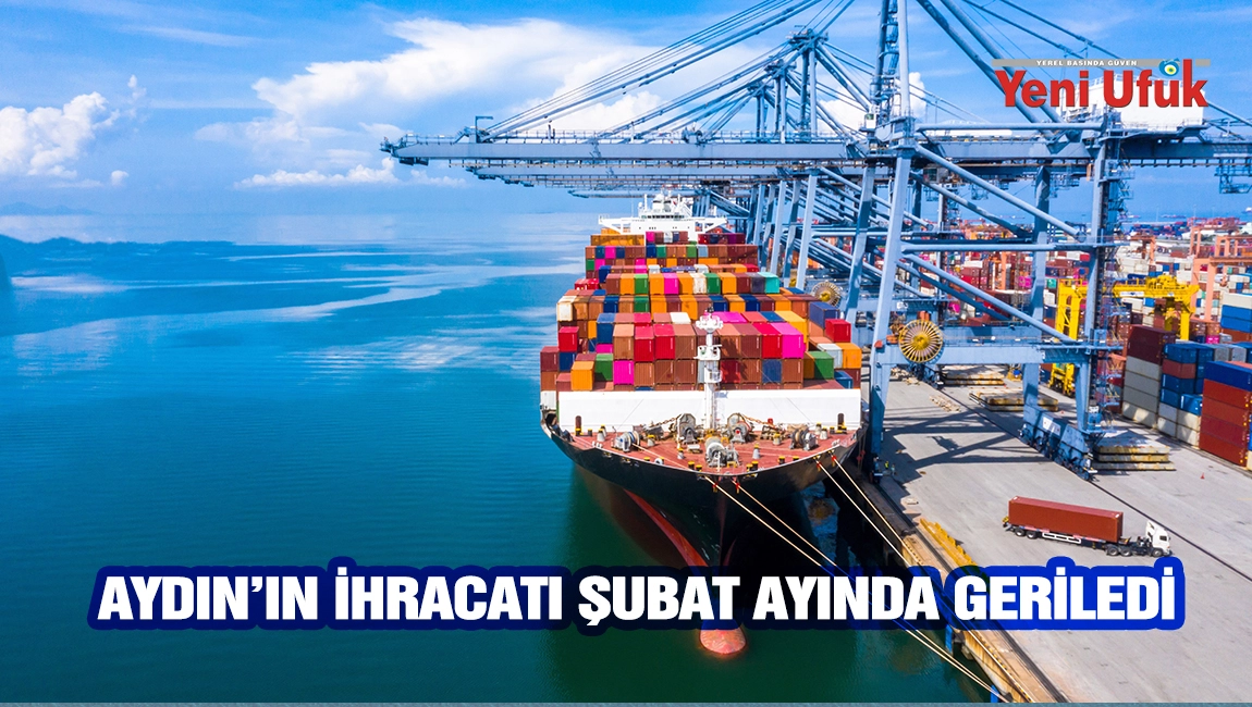 Aydın&rsquo;ın ihracatı Şubat ayında geriledi