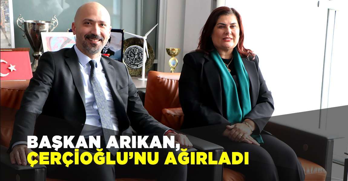 Başkan Arıkan, Çerçioğlu’nu ağırladı