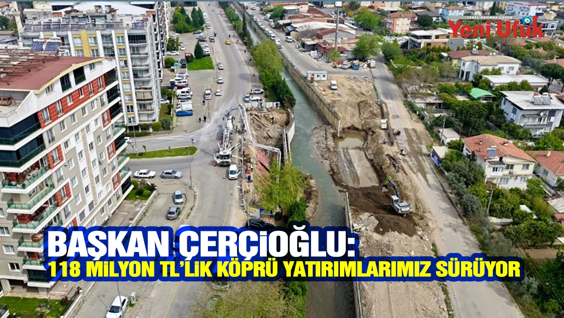 Başkan &Ccedil;er&ccedil;ioğlu: 118 milyon TL&rsquo;lik k&ouml;pr&uuml; yatırımlarımız s&uuml;r&uuml;yor