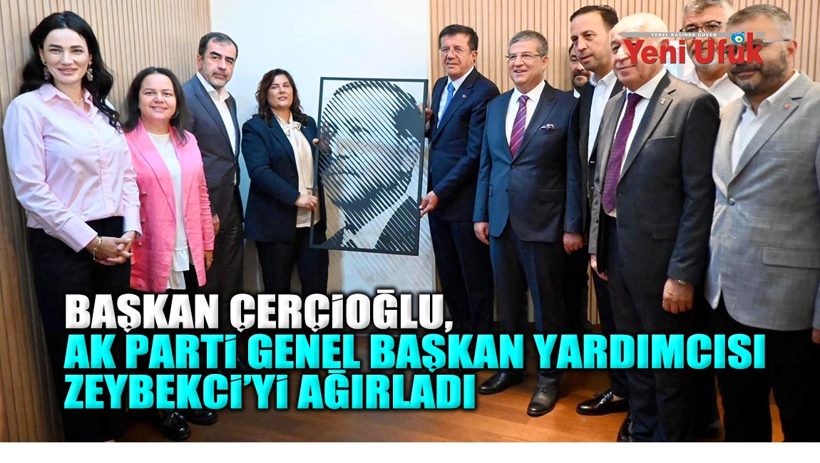 Başkan Çerçioğlu, AK Parti Genel Başkan Yardımcısı Zeybekci’yi ağırladı