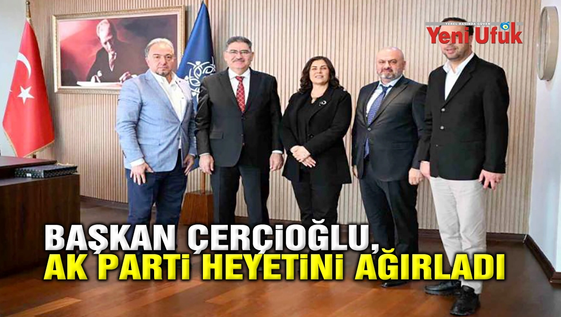 BAŞKAN &Ccedil;ER&Ccedil;İOĞLU, AK PARTİ HEYETİNİ AĞIRLADI