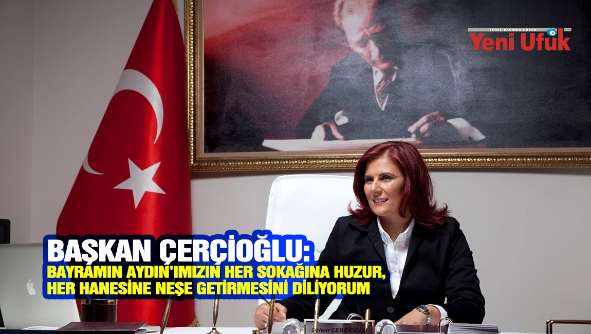 BAŞKAN &Ccedil;ER&Ccedil;İOĞLU:  BAYRAMIN AYDIN&rsquo;IMIZIN HER SOKAĞINA HUZUR, HER HANESİNE NEŞE GETİRMESİNİ DİLİYORUM