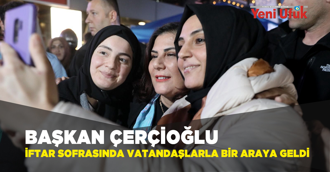 Başkan Çerçioğlu İftar Sofrasında Vatandaşlarla Bir Araya Geldi