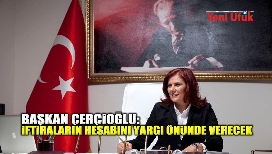 BAŞKAN &Ccedil;ER&Ccedil;İOĞLU: İFTİRALARIN HESABINI YARGI &Ouml;N&Uuml;NDE VERECEK