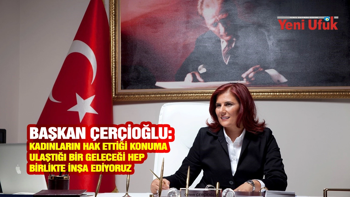 Başkan &Ccedil;er&ccedil;ioğlu: Kadınların Hak Ettiği Konuma Ulaştığı Bir Geleceği Hep Birlikte İnşa Ediyoruz