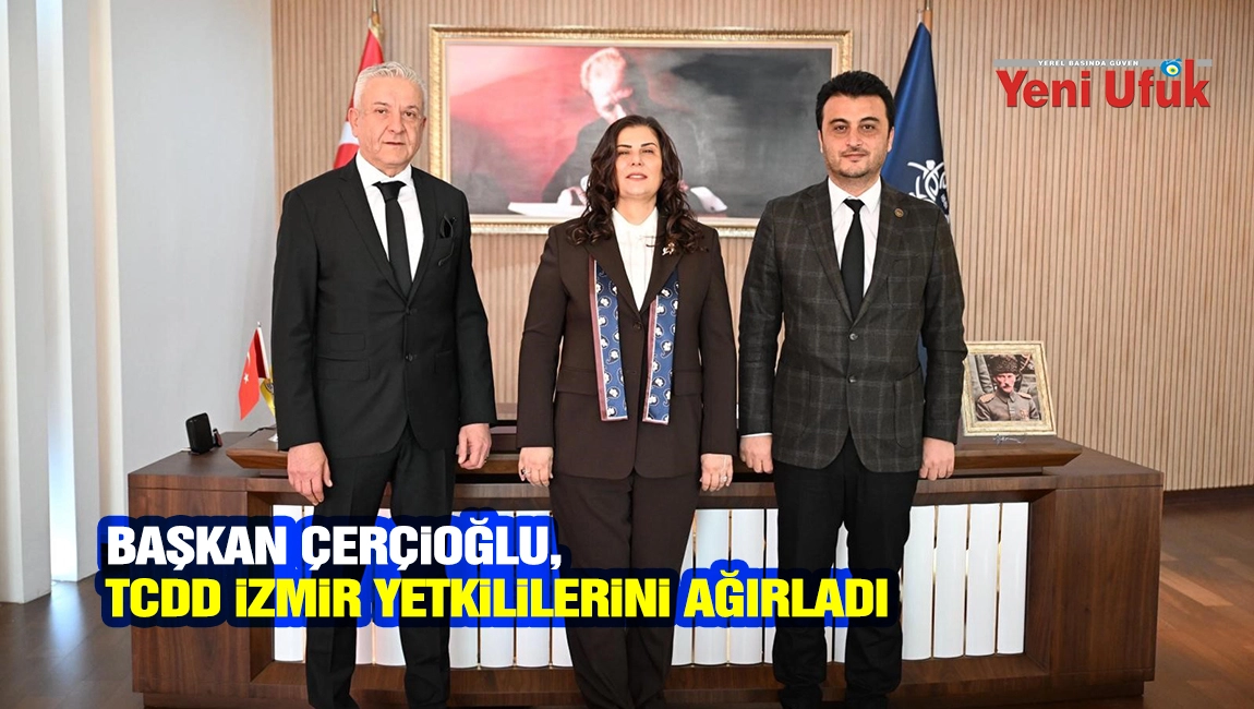 BAŞKAN &Ccedil;ER&Ccedil;İOĞLU, TCDD İZMİR YETKİLİLERİNİ AĞIRLADI