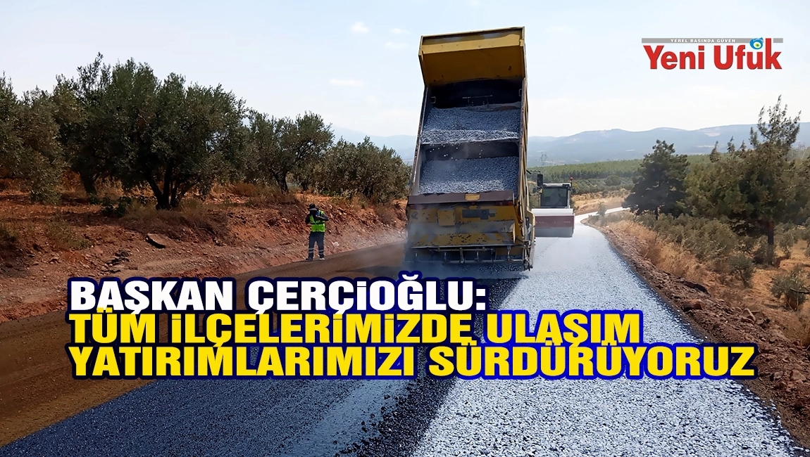 Başkan &Ccedil;er&ccedil;ioğlu: T&uuml;m İl&ccedil;elerimizde Ulaşım Yatırımlarımızı S&uuml;rd&uuml;r&uuml;yoruz