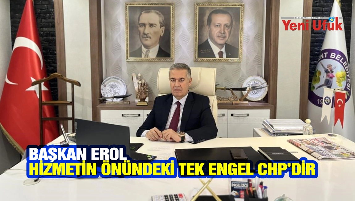 Başkan Erol: Hizmetin &ouml;n&uuml;ndeki tek engel CHP&rsquo;dir