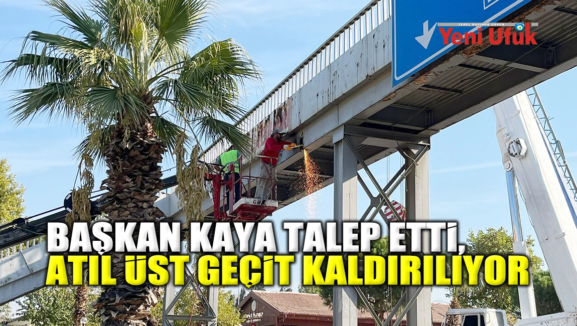 Başkan Kaya talep etti, atıl üst geçit kaldırılıyor