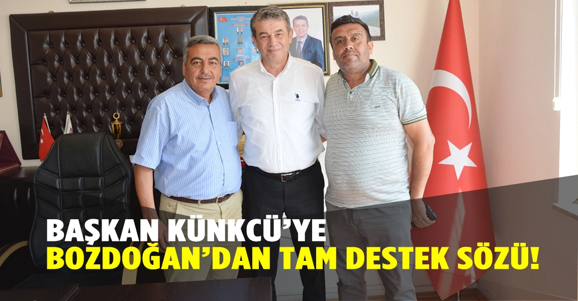 BAŞKAN KÜNKCÜ’YE BOZDOĞAN’DAN TAM DESTEK SÖZÜ!