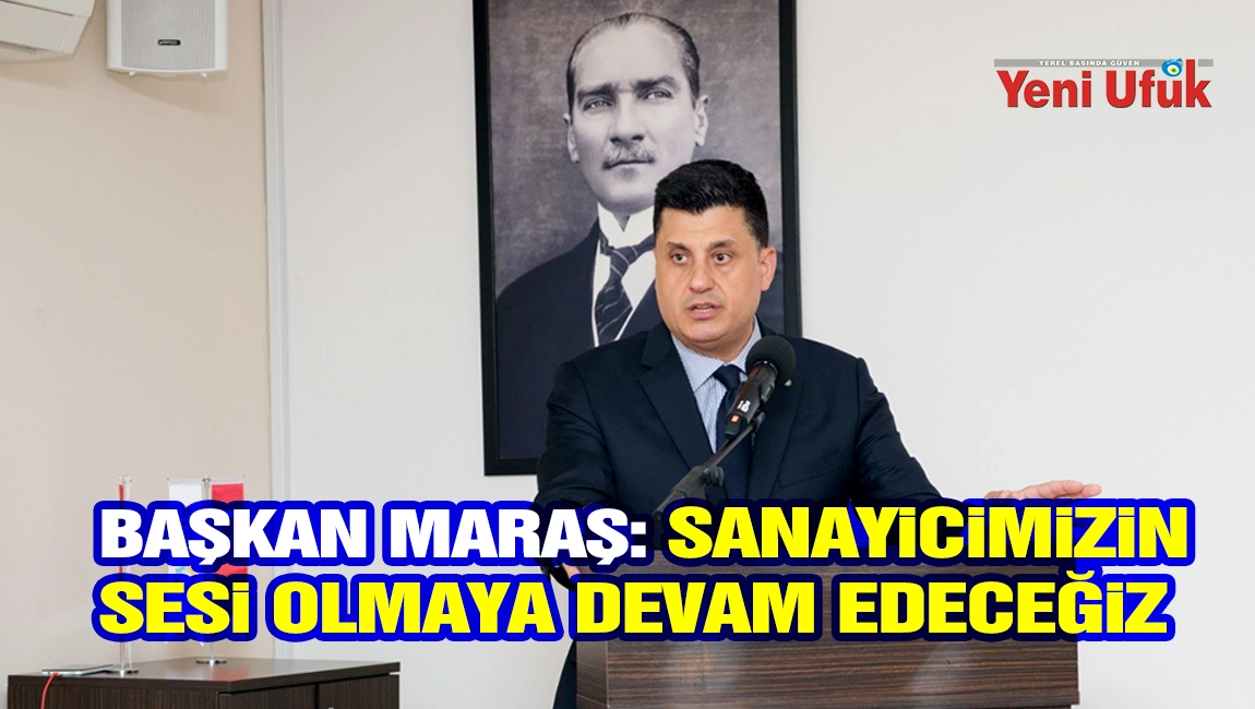 Başkan Maraş: Sanayicimizin sesi olmaya devam edeceğiz