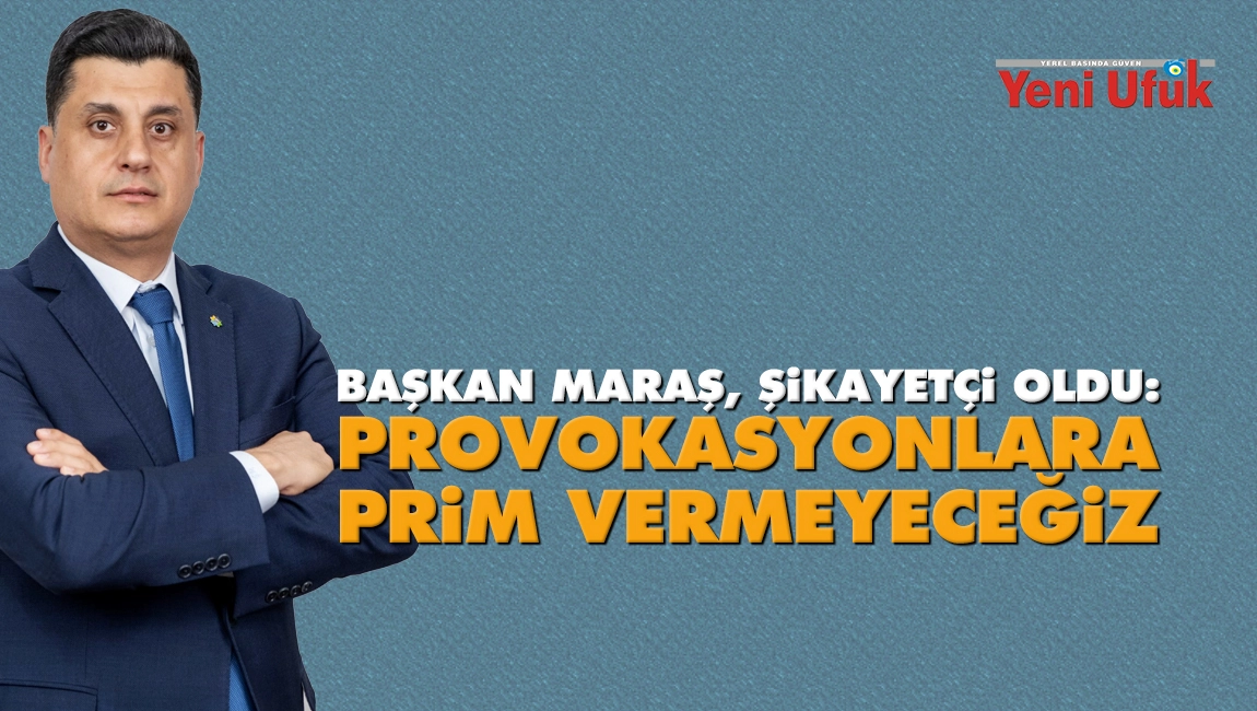 Başkan Maraş, Şikayet&ccedil;i Oldu: Provokasyonlara Prim Vermeyeceğiz