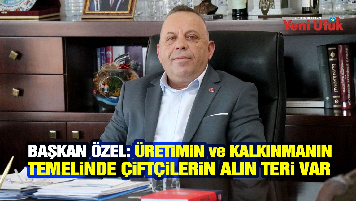 Başkan &Ouml;zel: &Uuml;retimin ve kalkınmanın temelinde &ccedil;ift&ccedil;ilerin alın teri var