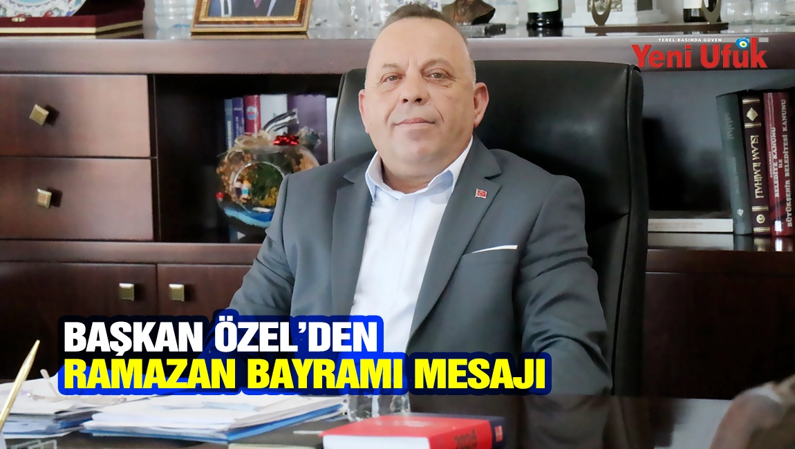 BAŞKAN &Ouml;ZEL&rsquo;DEN RAMAZAN BAYRAMI MESAJI
