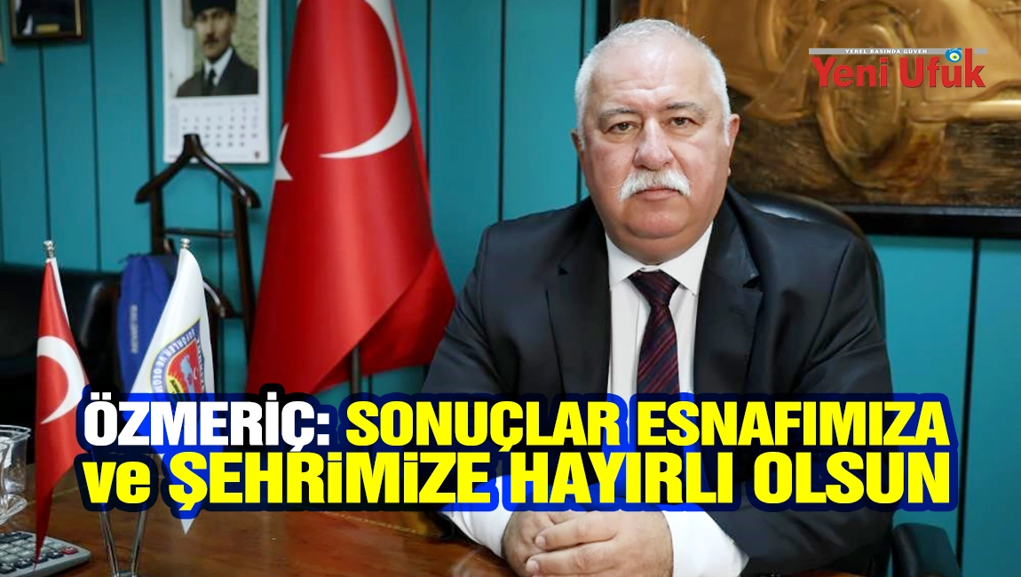 Başkan &Ouml;zmeri&ccedil;&rsquo;ten se&ccedil;im a&ccedil;ıklaması: Sonu&ccedil;lar esnafımıza ve şehrimize hayırlı olsun