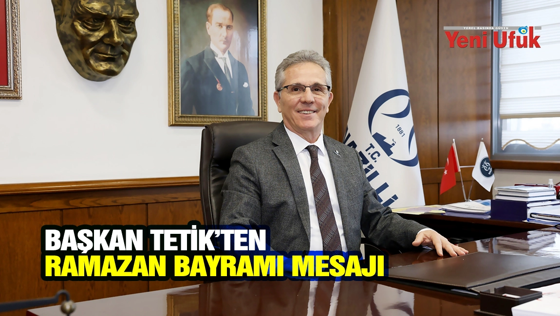 BAŞKAN TETİK&rsquo;TEN RAMAZAN BAYRAMI MESAJI
