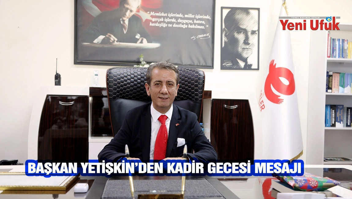 BAŞKAN YETİŞKİN&rsquo;DEN KADİR GECESİ MESAJI
