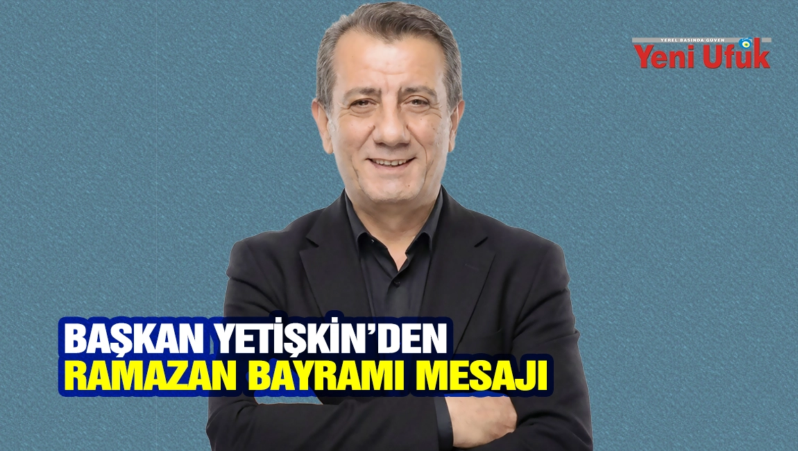 Başkan Yetişkin&rsquo;den Ramazan Bayramı mesajı