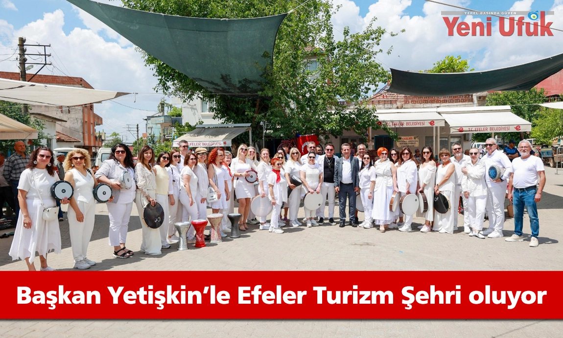 BAŞKAN YETİŞKİN’LE EFELER TURİZM ŞEHRİ OLUYOR