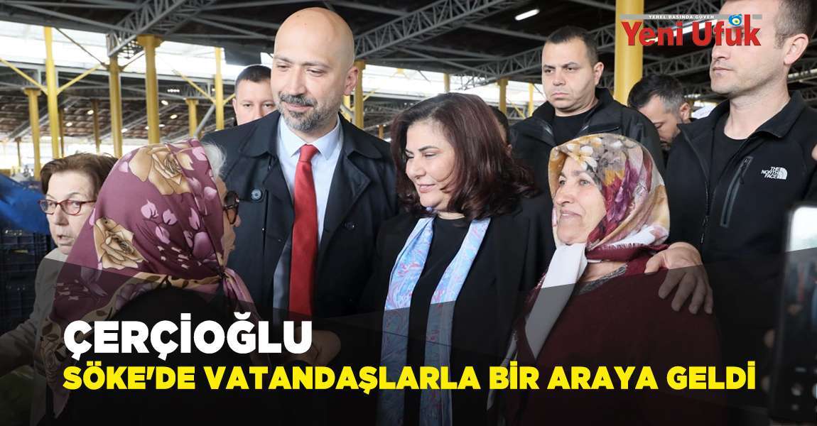 Çerçioğlu Söke'de Vatandaşlarla Bir Araya Geldi