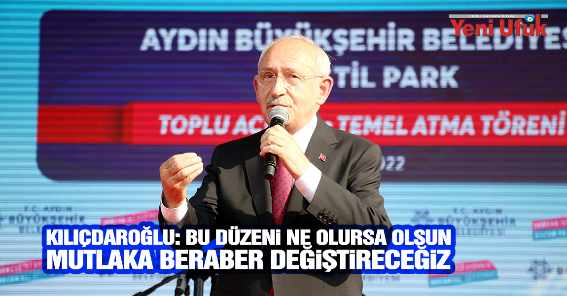 CHP Genel Başkanı Kılıçdaroğlu, bu düzeni ne olursa olsun mutlaka beraber değiştireceğiz