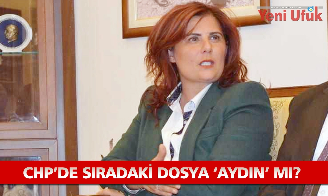CHP'DE SIRADAKİ DOSYA 'AYDIN' MI?