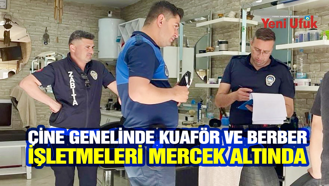 &Ccedil;ine genelinde kuaf&ouml;r ve berber işletmeleri mercek altında