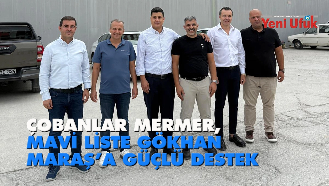 &Ccedil;obanlar Mermer, Mavi Liste&rsquo;de: G&ouml;khan Maraş&rsquo;a G&uuml;&ccedil;l&uuml; Destek