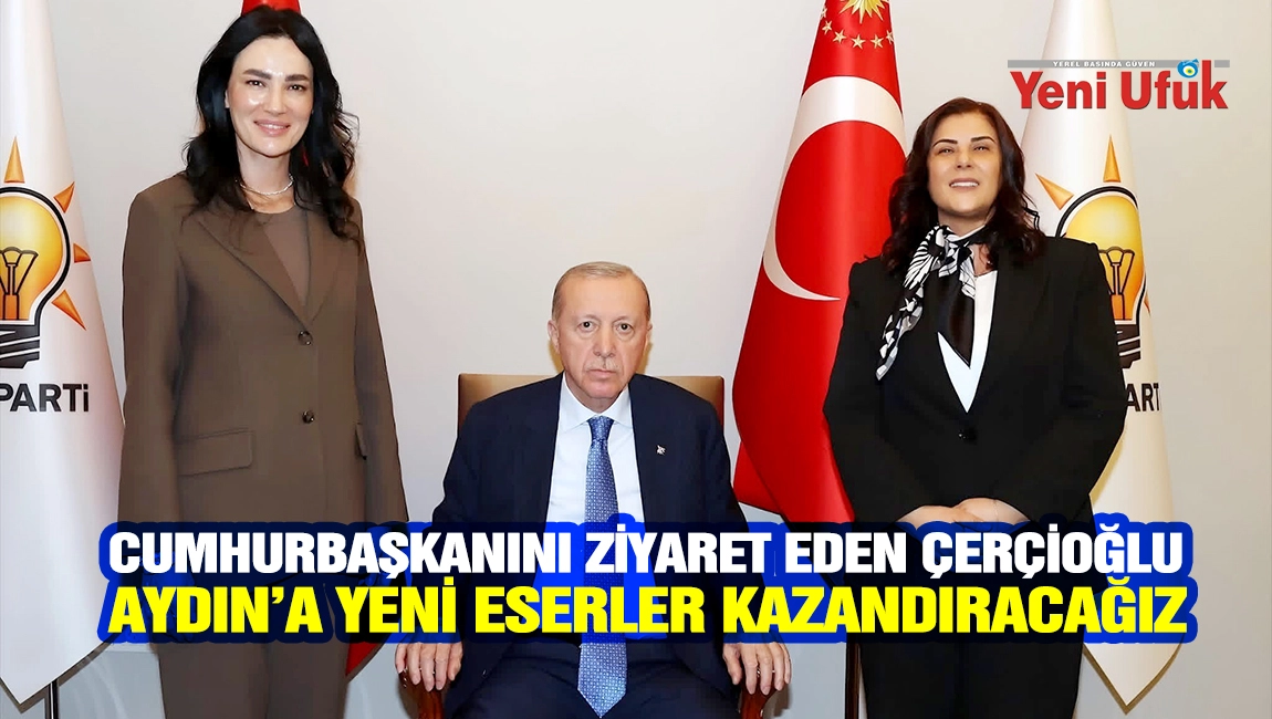 Cumhurbaşkanı Erdoğan&rsquo;ı ziyaret eden &Ccedil;er&ccedil;ioğlu: Aydın&rsquo;a yeni eserler kazandıracağız