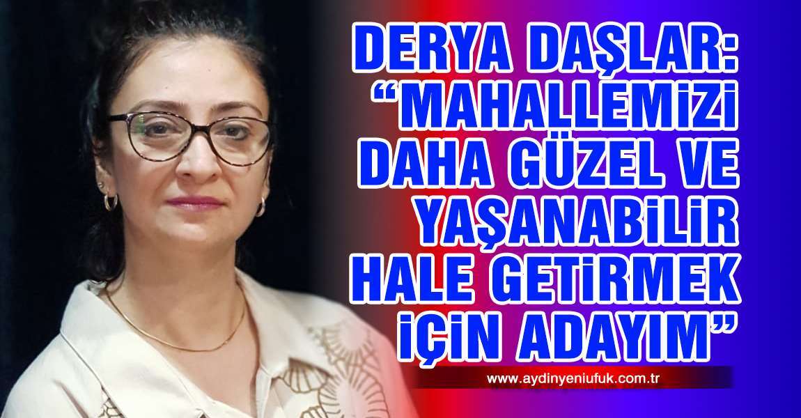 Derya Daşlar: “Mahallemizi Daha Güzel ve Yaşanabilir Hale Getirmek İçin Adayım”