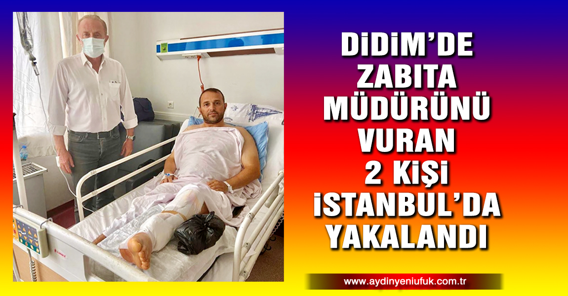Didim’de zabıta müdürünü vuran saldırganların 2’si İstanbul’da yakalandı