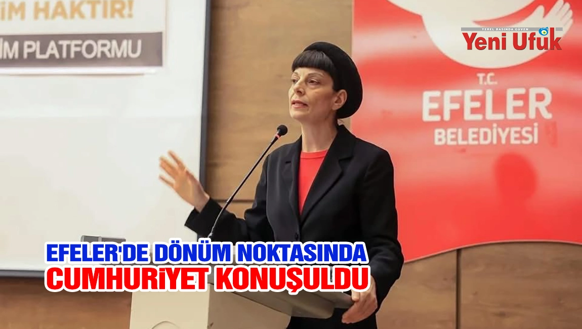 EFELER&rsquo;DE D&Ouml;N&Uuml;M NOKTASINDA CUMHURİYET&rsquo; KONUŞULDU
