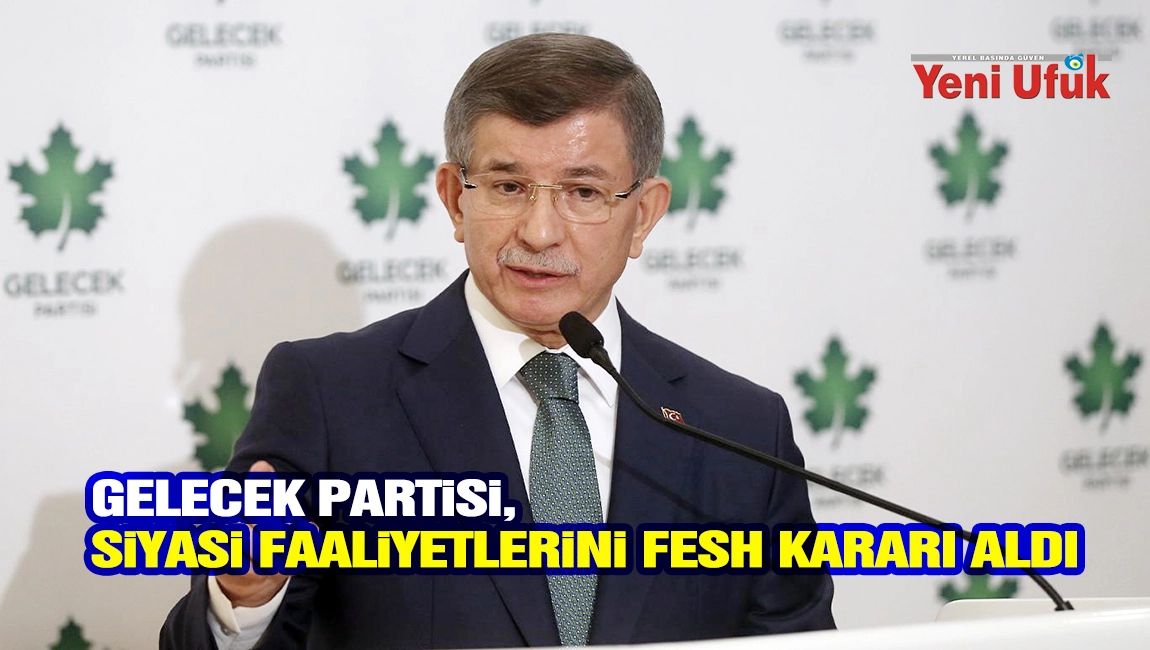 Gelecek Partisi, siyasi faaliyetlerini sonlandırma kararı aldı