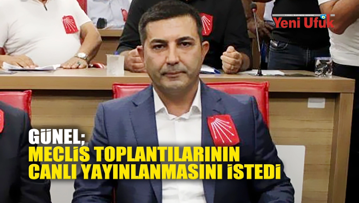 Günel; Meclis toplantılarının canlı yayınlanmasını istedi