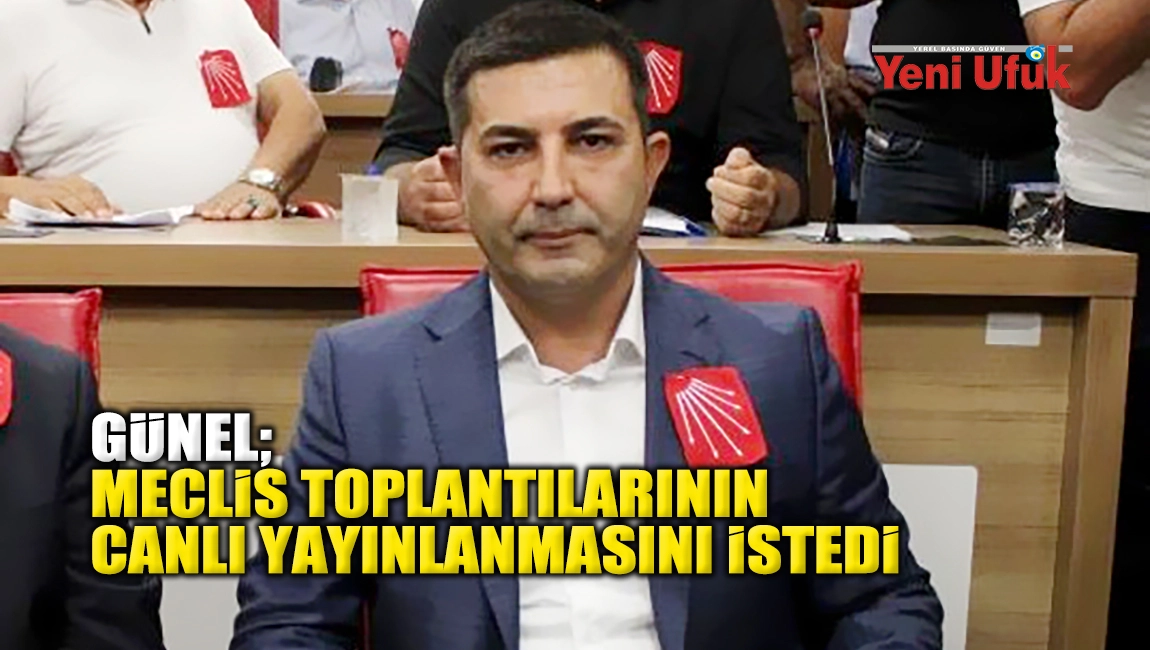 Günel; Meclis toplantılarının canlı yayınlanmasını istedi
