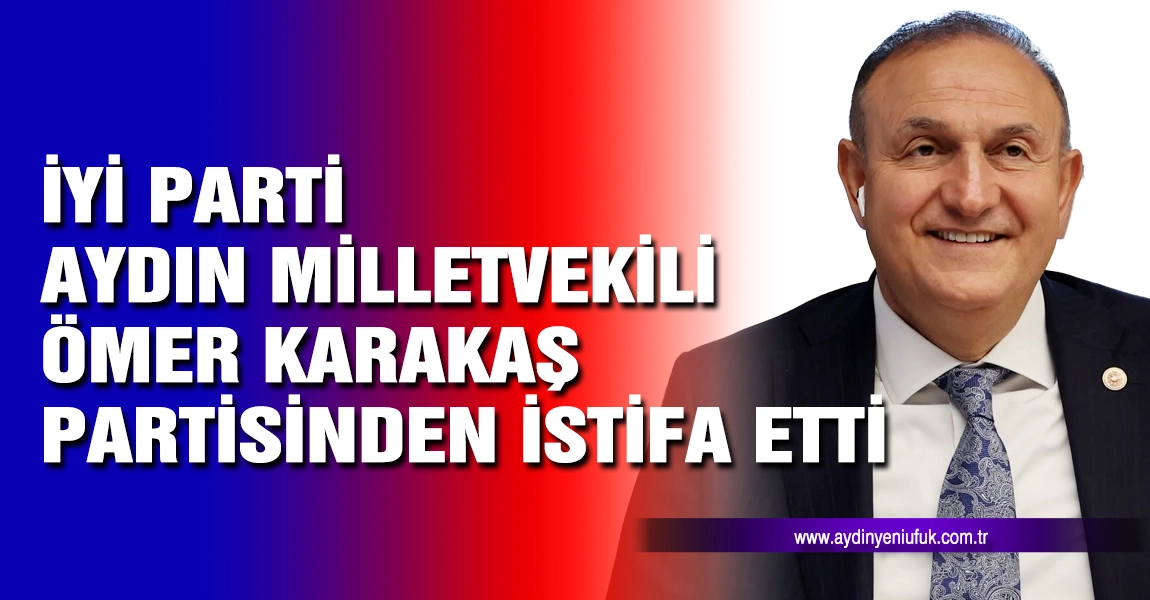 İYİ Parti Aydın Milletvekili Karakaş partisinden istifa etti
