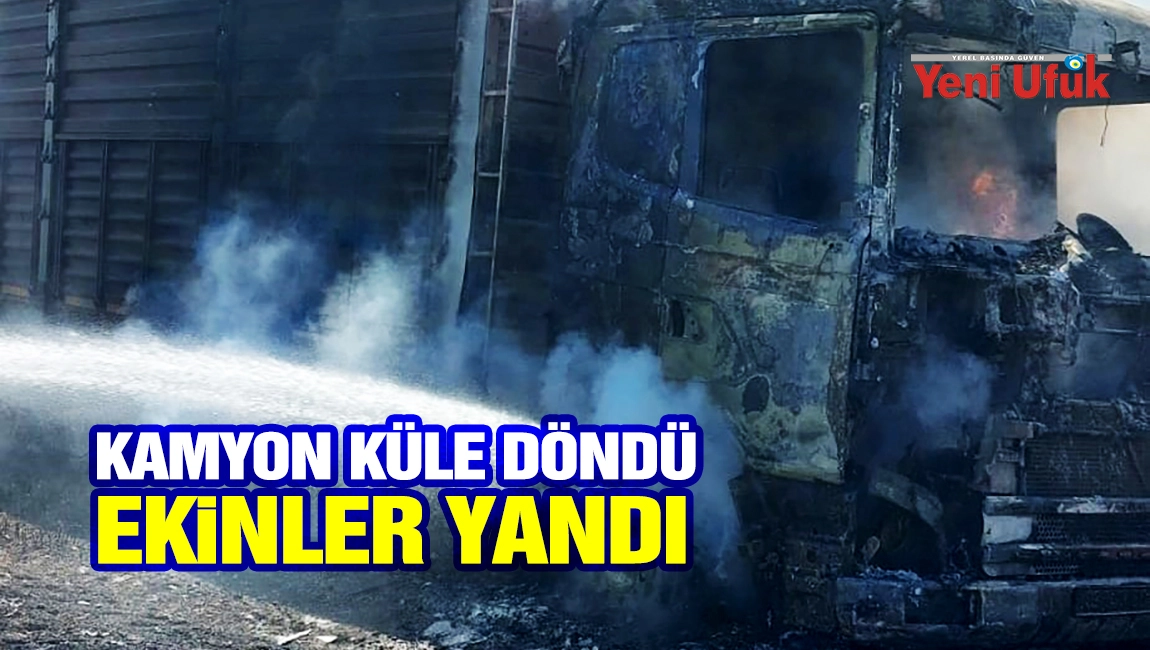 K&ouml;şk&rsquo;te kamyon k&uuml;le d&ouml;nd&uuml;, ekinler yandı
