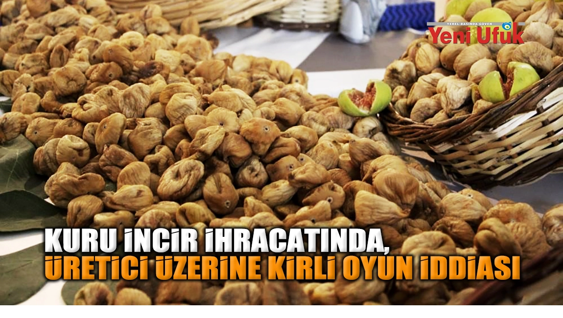 Kuru incir ihracatında, üretici üzerine kirli oyun iddiası
