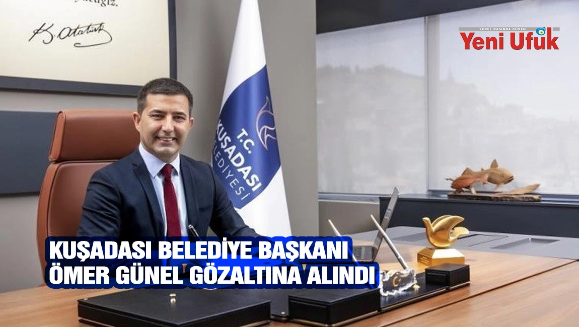 KUŞADASI BELEDİYE BAŞKANI &Ouml;MER G&Uuml;NEL G&Ouml;ZALTINA ALINDI